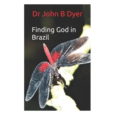 Finding God in Brazil - Dyer, Dr John Barry