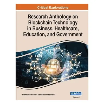 Research Anthology on Blockchain Technology in Business, Healthcare, Education, and Government