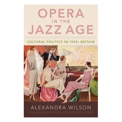 Opera in the Jazz Age - Wilson, Alexandra (Professor of Music and Cultural History, Professor of