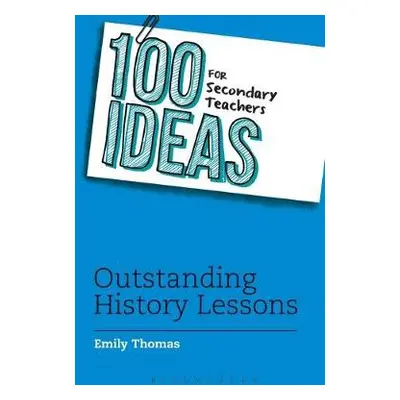 100 Ideas for Secondary Teachers: Outstanding History Lessons - Thomas, Emily