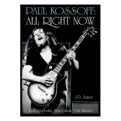 Paul Kossoff: All Right Now - James, J.P.