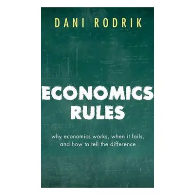 Economics Rules - Rodrik, Dani (Ford Foundation Professor of International Political Economy at 