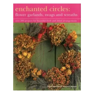 Enchanted Circles: Flower Garlands, Swags and Wreaths - Barnett, Fiona a Moore, Terence