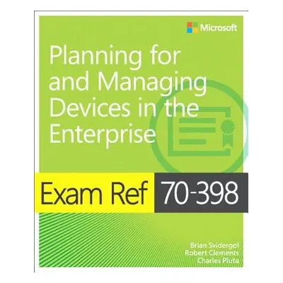 Exam Ref 70-398 Planning for and Managing Devices in the Enterprise - Svidergol, Brian a Clement