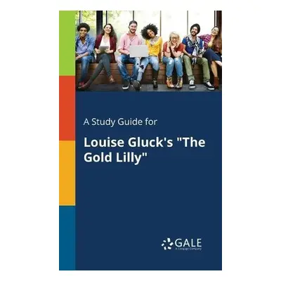 Study Guide for Louise Gluck's "The Gold Lilly" - Gale, Cengage Learning