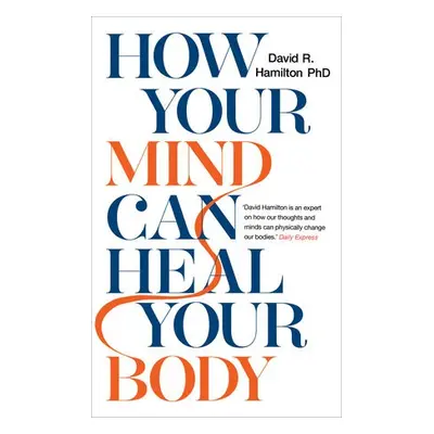 How Your Mind Can Heal Your Body - Hamilton, Dr David R., PhD