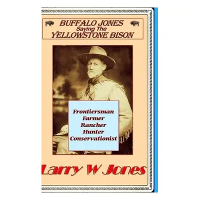 Buffalo Jones - Saving the Yellowstone Bison - Jones, Larry W