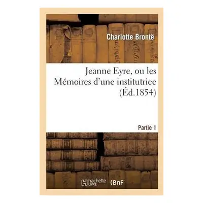 Jeanne Eyre, Ou Les M?moires d'Une Institutrice. Partie 1 - Bront?, Charlotte