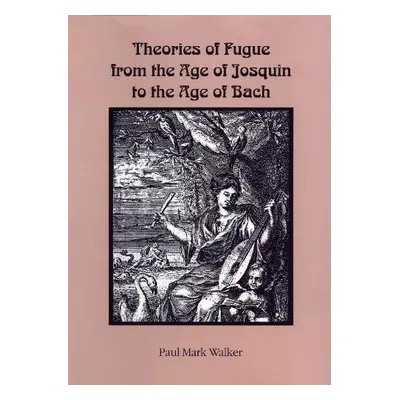 Theories of Fugue from the Age of Josquin to the Age of Bach - Walker, Paul Mark (Royalty Accoun