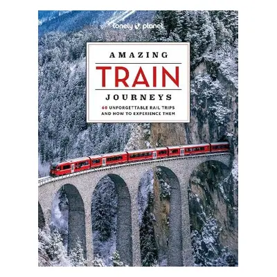 Lonely Planet Amazing Train Journeys - Lonely Planet