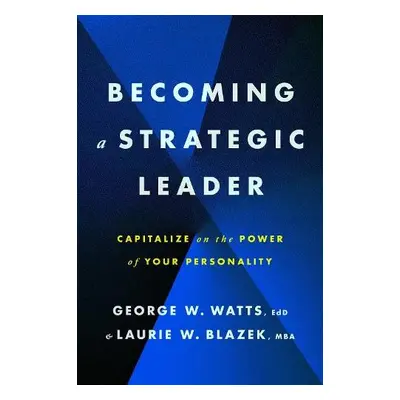 Becoming a Strategic Leader - Watts, George W. a Blazek, Laurie W.