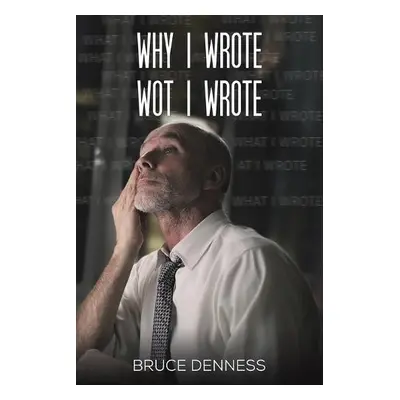 Why I Wrote wot I Wrote - Denness, Bruce