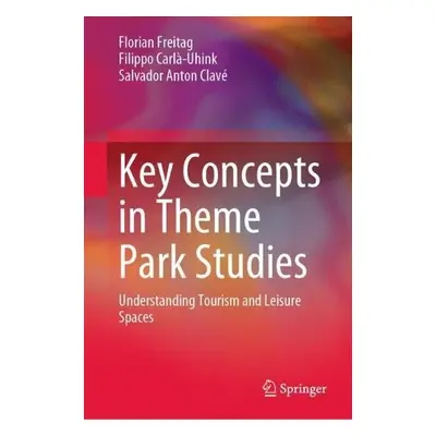 Key Concepts in Theme Park Studies - Freitag, Florian a Carla-Uhink, Filippo a Anton Clave, Salv