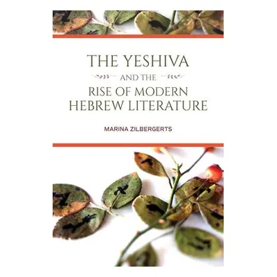 Yeshiva and the Rise of Modern Hebrew Literature - Zilbergerts, Marina