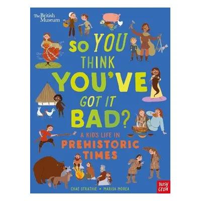 British Museum: So You Think You've Got It Bad? A Kid's Life in Prehistoric Times - Strathie, Ch