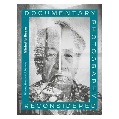 Documentary Photography Reconsidered - Bogre, Michelle