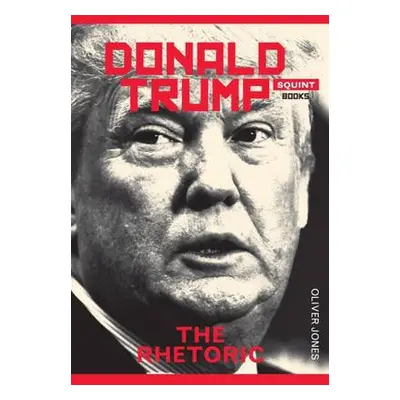 Donald Trump: The Rhetoric - Jones, Oliver