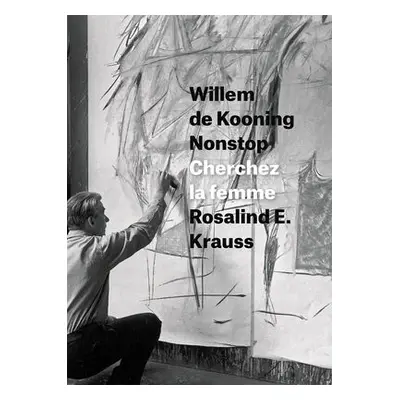 Willem de Kooning Nonstop - Krauss, Rosalind E.