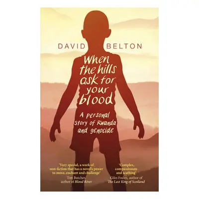 When The Hills Ask For Your Blood: A Personal Story of Genocide and Rwanda - Belton, David