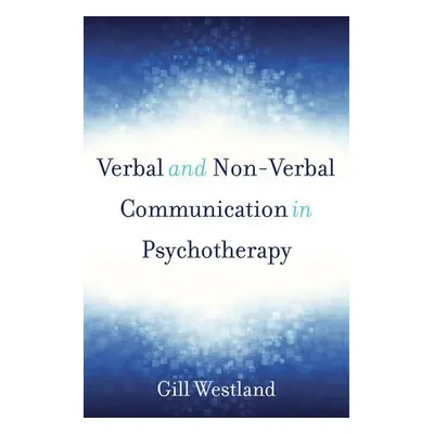 Verbal and Non-Verbal Communication in Psychotherapy - Westland, Gill