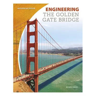 Engineering the Golden Gate Bridge - Conley, Kate