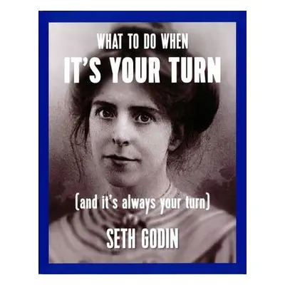 What to do when it's your turn (and it's always your turn) - Godin, Seth