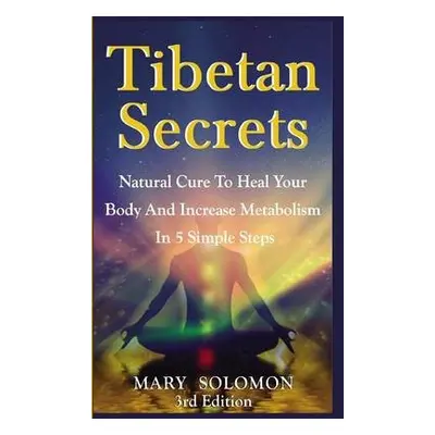 Tibetan Secrets: Natural Cure to Heal Your Body and Increase Metabolism in 5 Simple Steps - Solo