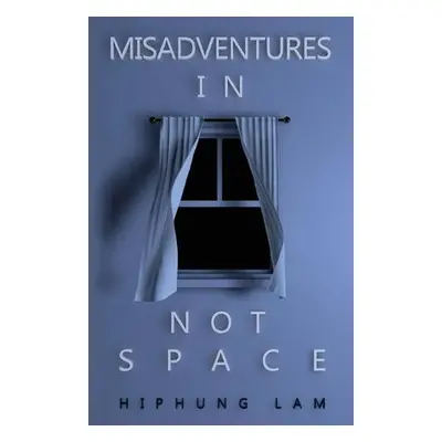 Misadventures in Not Space - Lam, Hiphung