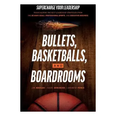 Bullets, Basketballs, and Boardrooms - Brogan, Jim a Hubinger, Dave a Pence, Andrew