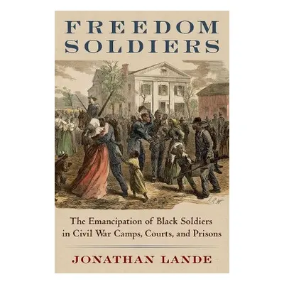 Freedom Soldiers - Lande, Jonathan (Assistant Professor of History, Assistant Professor of Histo