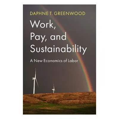 Work, Pay, and Sustainability - Greenwood, Daphne T. (University of Colorado-Colorado Springs, C