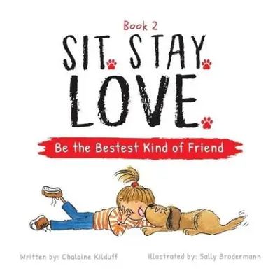 Sit. Stay. Love. Be the Bestest Kind of Friend - Kilduff, Chalaine