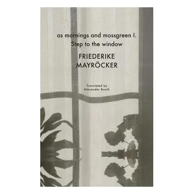 as mornings and mossgreen I. Step to the window - Mayrocker, Friederike a Booth, Alexander