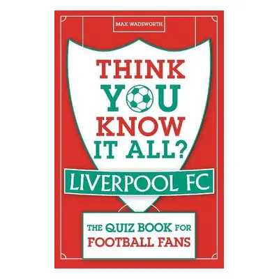 Think You Know It All? Liverpool FC - Wadsworth, Max