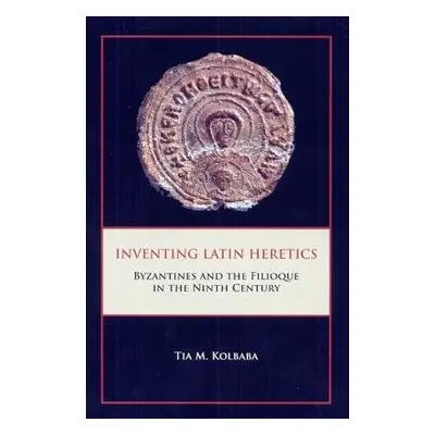 Inventing Latin Heretics - Kolbaba, Tia M