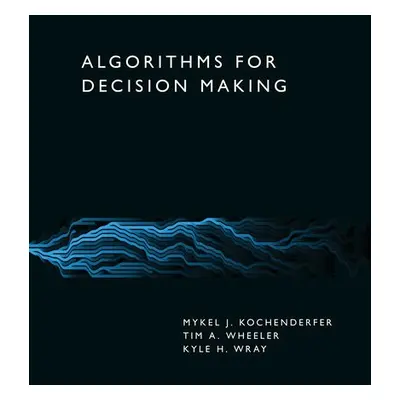 Algorithms for Decision Making - Kochenderfer, Mykel J. a Wheeler, Tim A.