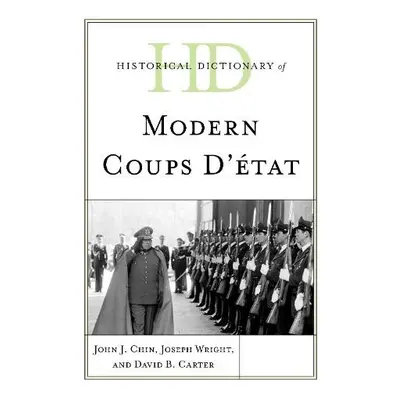 Historical Dictionary of Modern Coups d’etat - Chin, John J. a Wright, Joseph a Carter, David B.