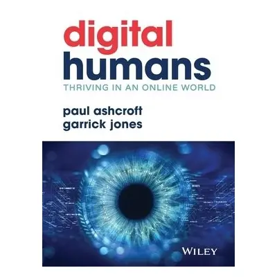 Digital Humans: Thriving in an Online World - Ashcroft, Paul (The Ludic Group) a Jones, Garrick 