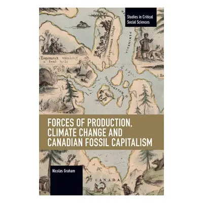 Forces of Production, Climate Change and Canadian Fossil Capitalism - Graham, Nicolas