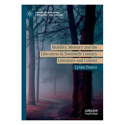 Mobility, Memory and the Lifecourse in Twentieth-Century Literature and Culture - Pearce, Lynne