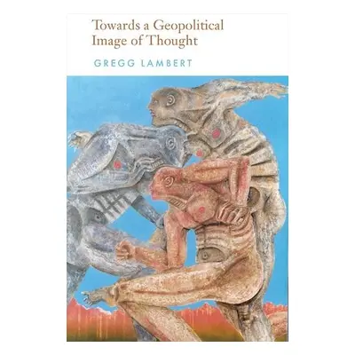 Towards a Geopolitical Image of Thought - Lambert, Gregg