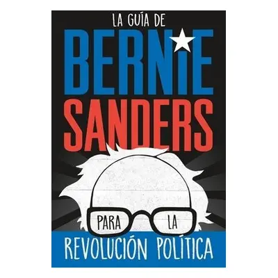 La guia de Bernie Sanders para la revolucion politica / Bernie Sanders Guide to Political Revolu