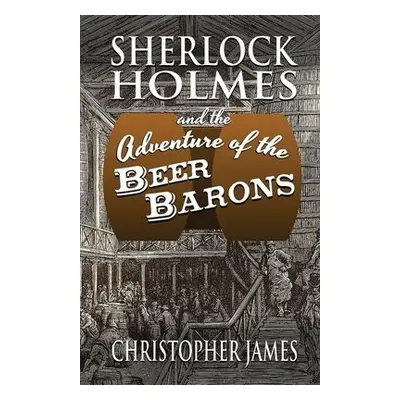 Sherlock Holmes and The Adventure of The Beer Barons - James, Christopher