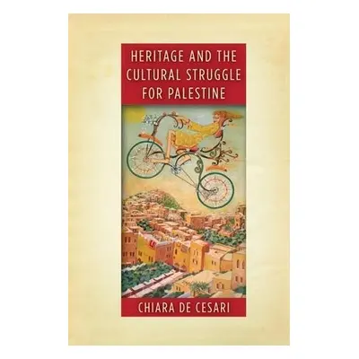 Heritage and the Cultural Struggle for Palestine - De Cesari, Chiara