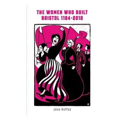 Women Who Built Bristol: Volume One - Duffus, Jane