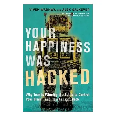 Your Happiness Was Hacked - Wadhwa, Vivek a Salkever, Alex