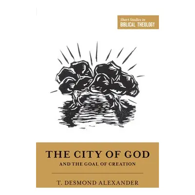 City of God and the Goal of Creation - Alexander, T. Desmond