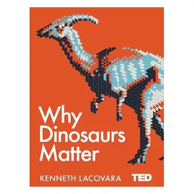 Why Dinosaurs Matter - Lacovara, Ken