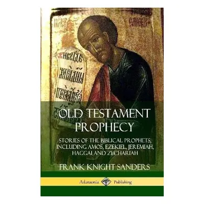 Old Testament Prophecy: Stories of the Biblical Prophets, including Amos, Ezekiel, Jeremiah, Hag