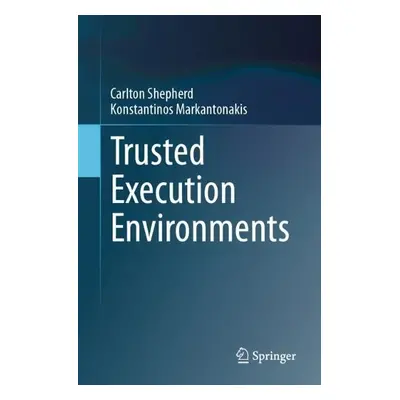 Trusted Execution Environments - Shepherd, Carlton a Markantonakis, Konstantinos